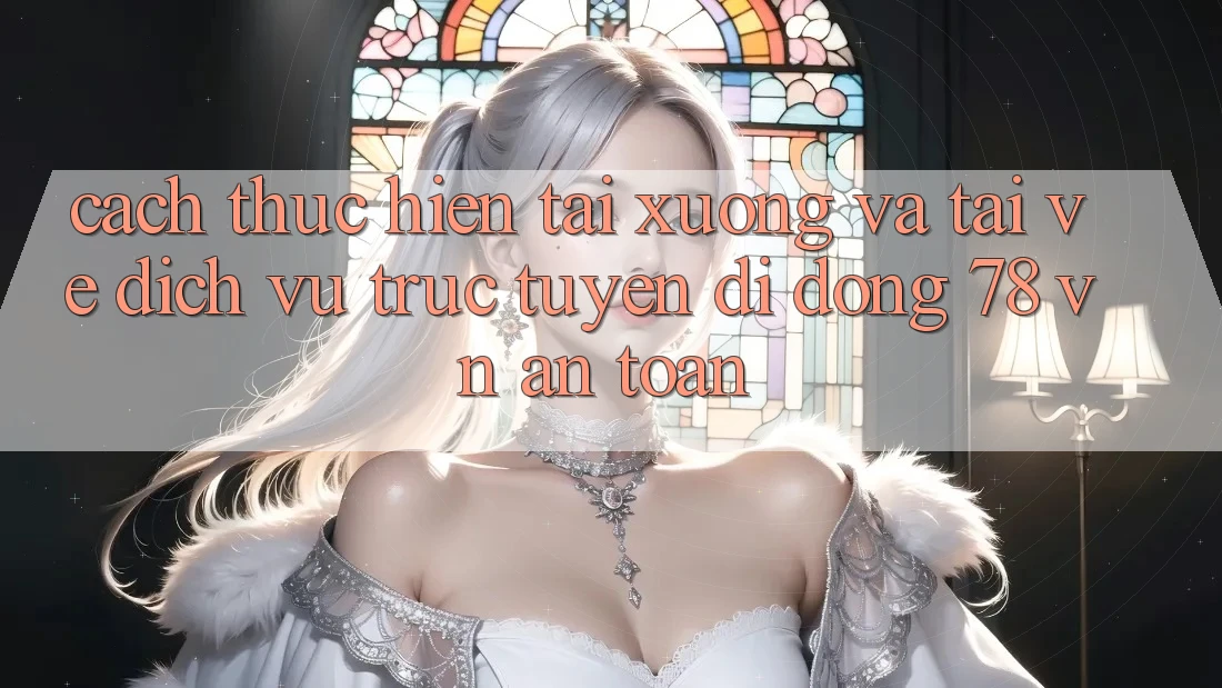 Cách thực hiện Tải xuống Và Tải về Dịch vụ trực tuyến di động 78 vn An toàn Cách thực hiện Tải xuống Và Tải về Dịch vụ trực tuyến di động 78 vn An toàn