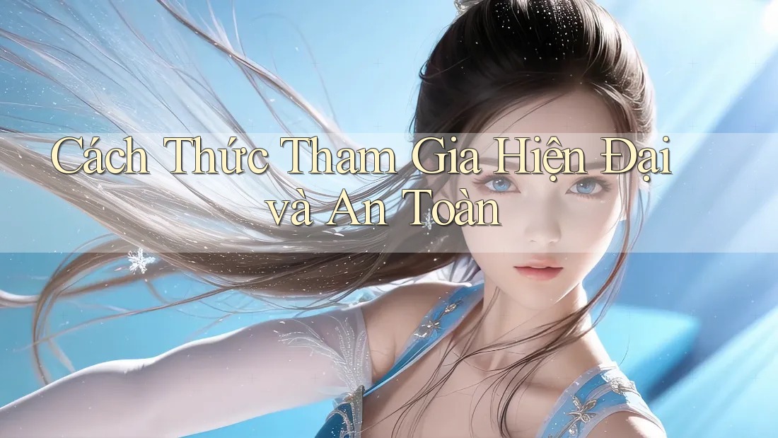 Cách Thức Tham Gia Hiện Đại và An Toàn