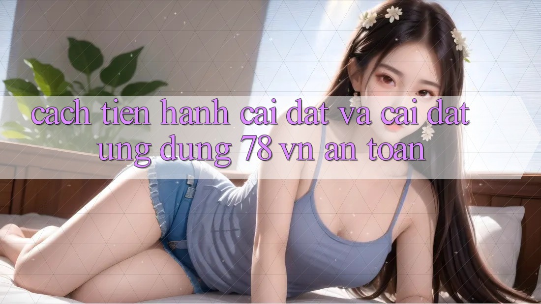 Cách tiến hành Cài đặt Và Cài Đặt Ứng Dụng 78 vn An Toàn Cách tiến hành Cài đặt Và Cài Đặt Ứng Dụng 78 vn An Toàn