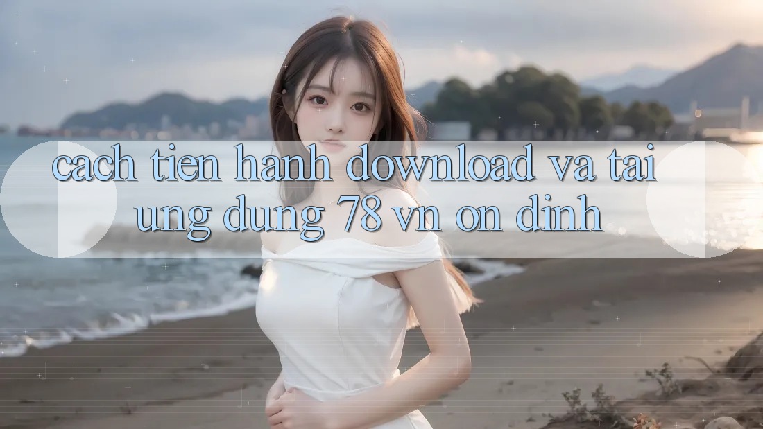 Cách tiến hành Download Và Tải Ứng Dụng 78 vn Ổn định