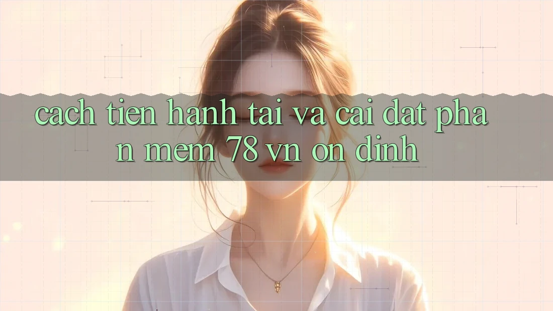Cách tiến hành Tải Và Cài Đặt Phần mềm 78 vn Ổn định