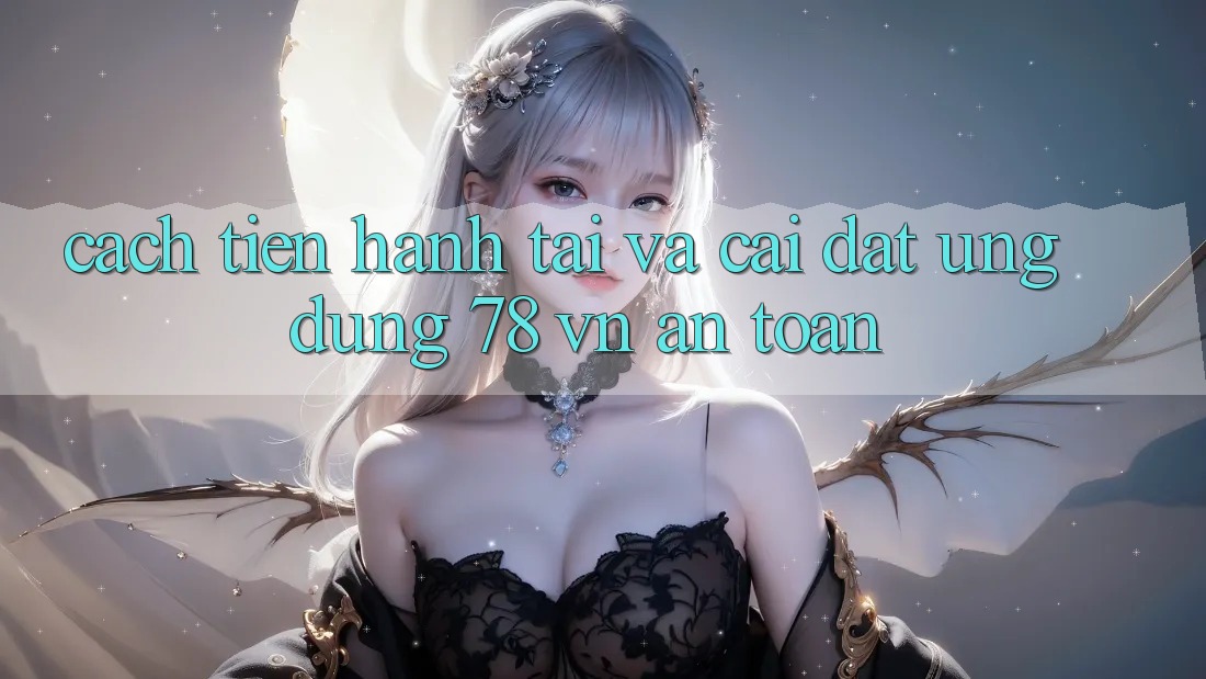 Cách tiến hành Tải Và Cài Đặt Ứng Dụng 78 vn An Toàn