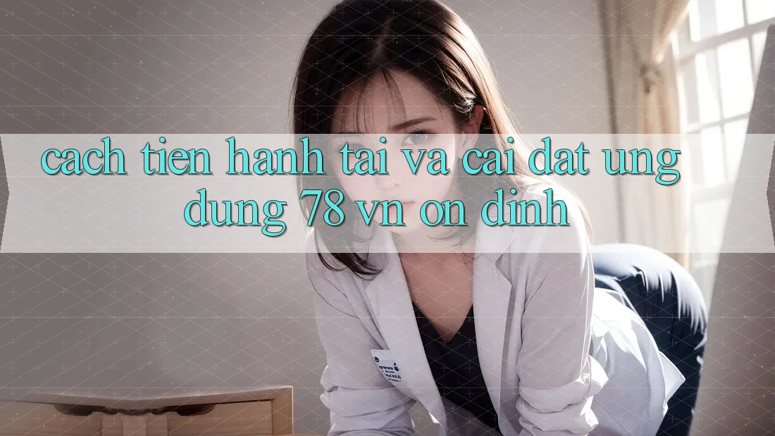 Cách tiến hành Tải Và Cài Đặt Ứng Dụng 78 vn Ổn định