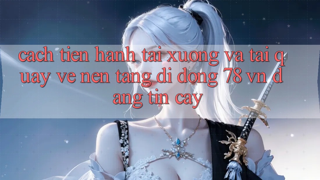 Cách tiến hành Tải xuống Và Tải quay về Nền tảng di động 78 vn Đáng tin cậy Cách tiến hành Tải xuống Và Tải quay về Nền tảng di động 78 vn Đáng tin cậy