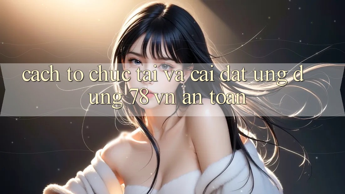 Cách tổ chức Tải Và Cài Đặt Ứng Dụng 78 vn An Toàn Cách tổ chức Tải Và Cài Đặt Ứng Dụng 78 vn An Toàn
