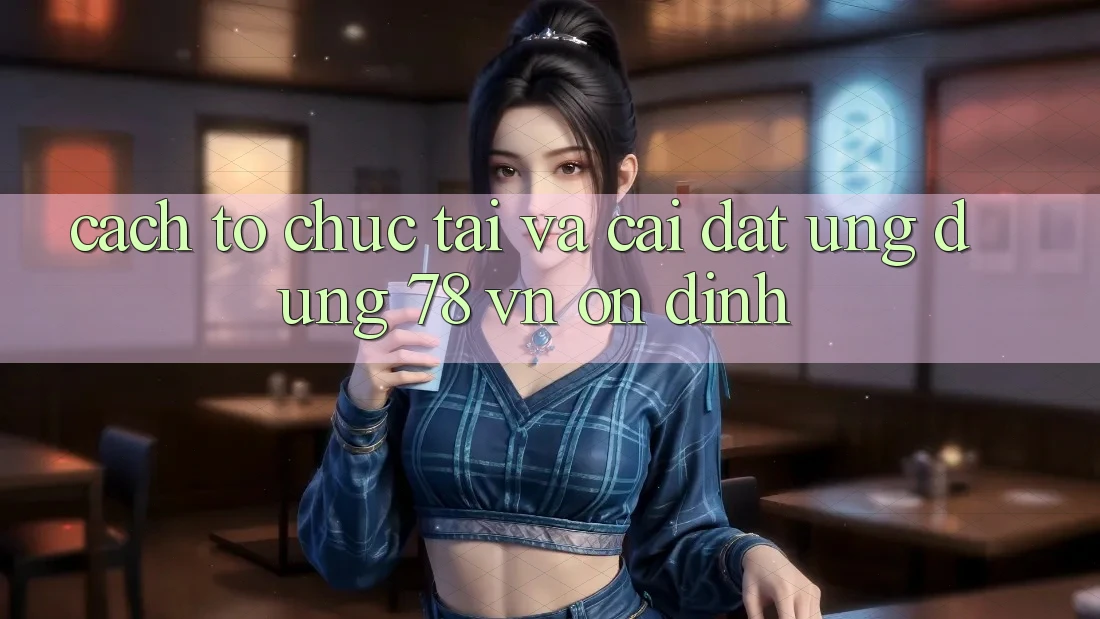 Cách tổ chức Tải Và Cài Đặt Ứng Dụng 78 vn Ổn định Cách tổ chức Tải Và Cài Đặt Ứng Dụng 78 vn Ổn định