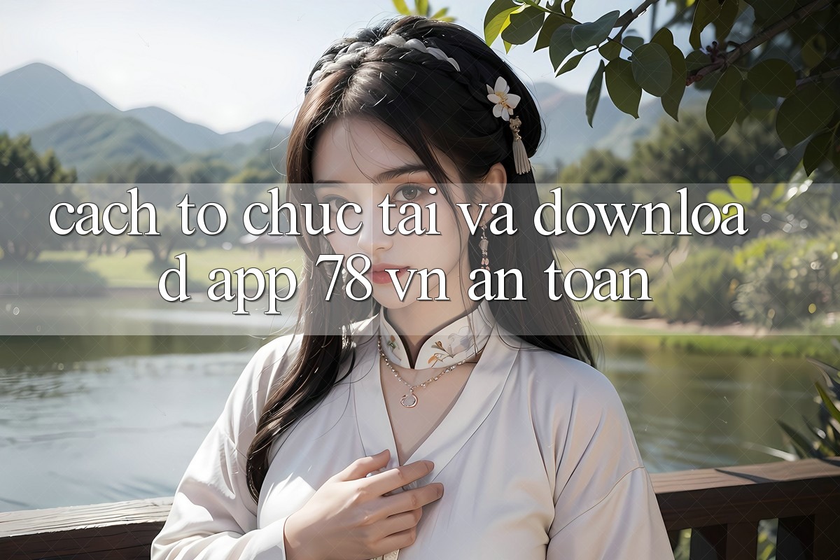 Cách tổ chức Tải Và Download App 78 vn An toàn