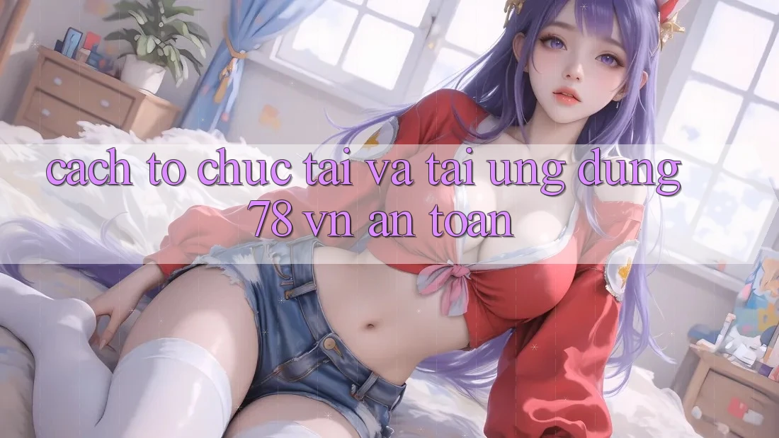 Cách tổ chức Tải Và Tải Ứng Dụng 78 vn An Toàn Cách tổ chức Tải Và Tải Ứng Dụng 78 vn An Toàn
