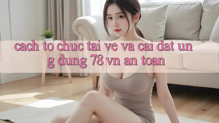 Cách tổ chức Tải về Và Cài Đặt Ứng dụng 78 vn An toàn