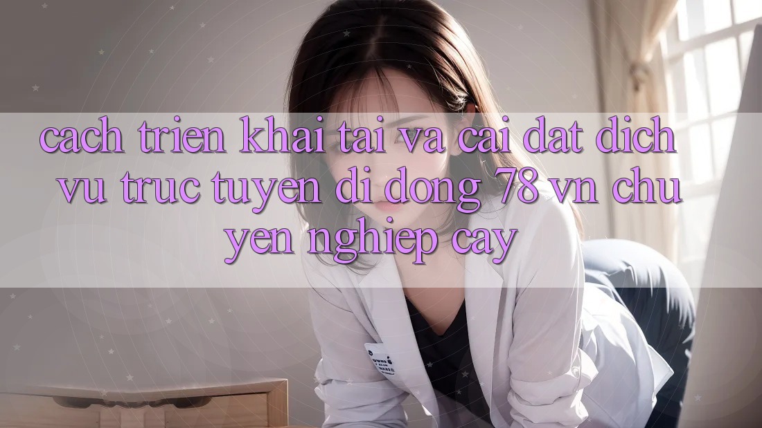 Cách triển khai Tải Và Cài Đặt Dịch vụ trực tuyến di động 78 vn Chuyên nghiệp cậy
