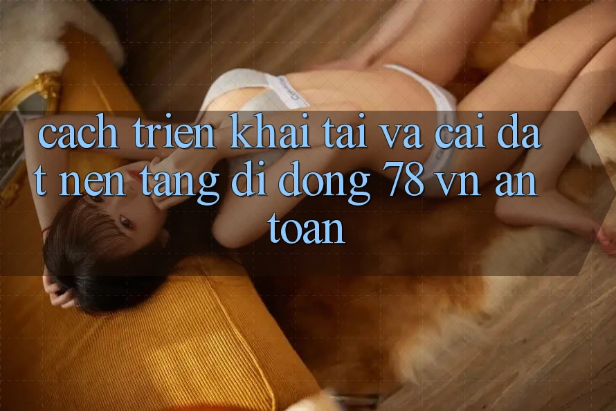 Cách triển khai Tải Và Cài Đặt Nền tảng di động 78 vn An Toàn