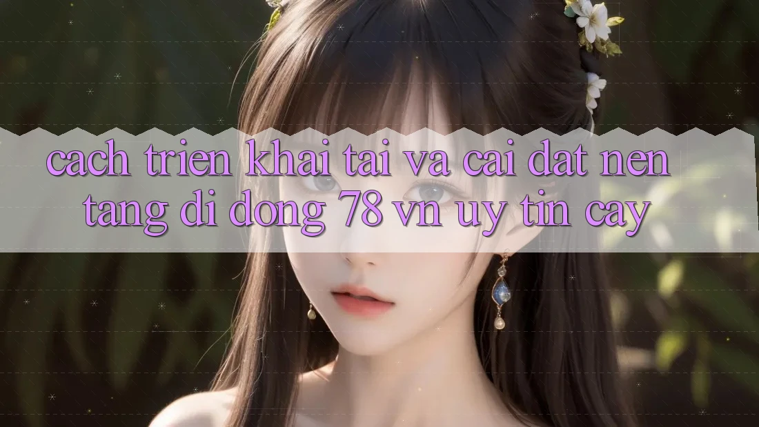 Cách triển khai Tải Và Cài Đặt Nền tảng di động 78 vn Uy tín cậy