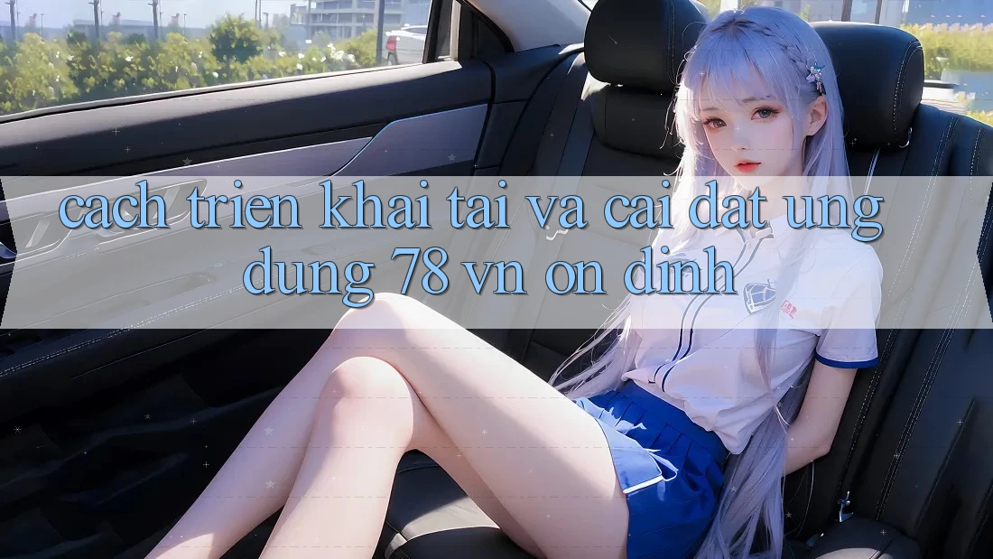 Cách triển khai Tải Và Cài Đặt Ứng Dụng 78 vn Ổn định