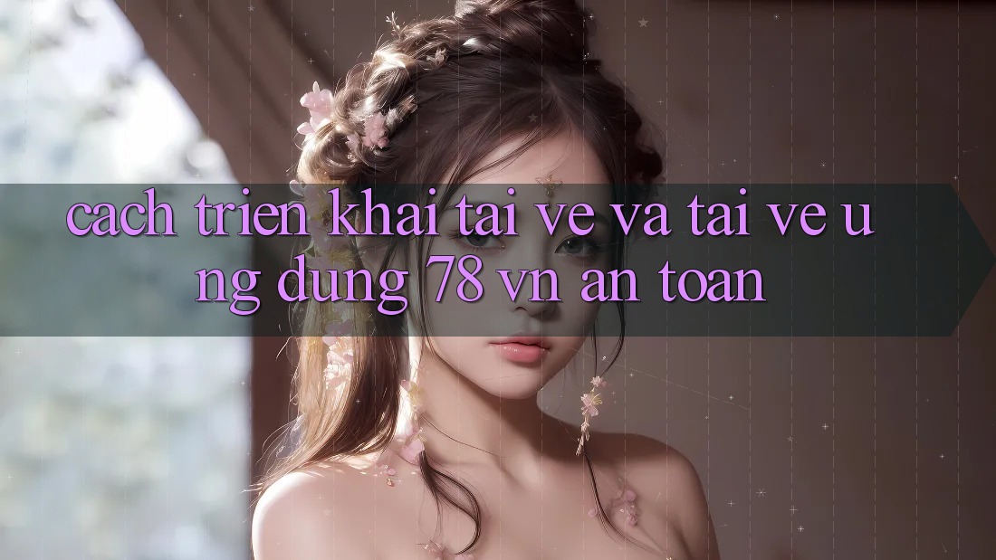 Cách triển khai Tải về Và Tải về Ứng Dụng 78 vn An toàn