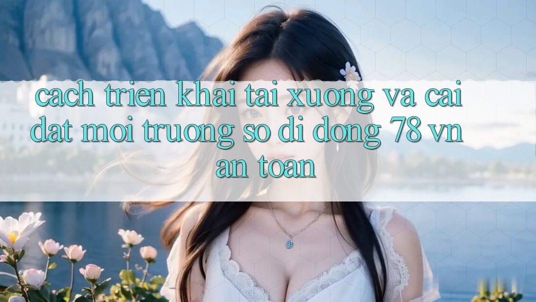 Cách triển khai Tải xuống Và Cài Đặt Môi trường số di động 78 vn An Toàn Cách triển khai Tải xuống Và Cài Đặt Môi trường số di động 78 vn An Toàn