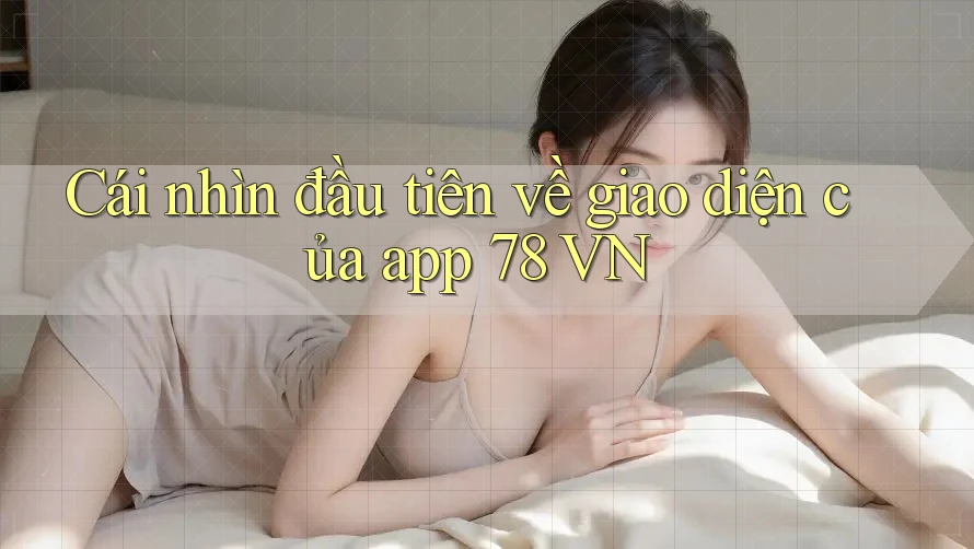 Cái nhìn đầu tiên về giao diện của app 78 VN
