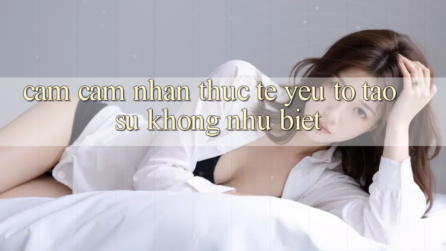 Cảm cảm nhận Thực Tế: Yếu Tố Tạo Sự Không như Biệt