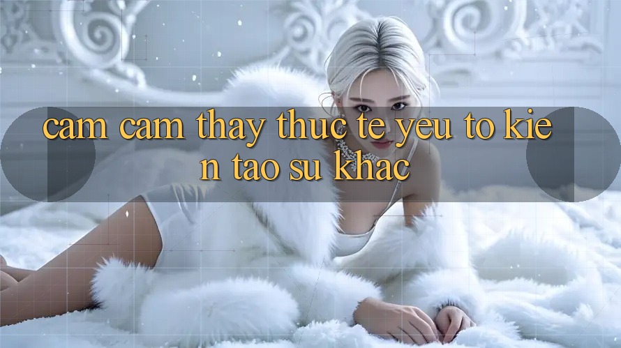 Cảm cảm thấy Thực Tế: Yếu Tố Kiến tạo Sự Khác