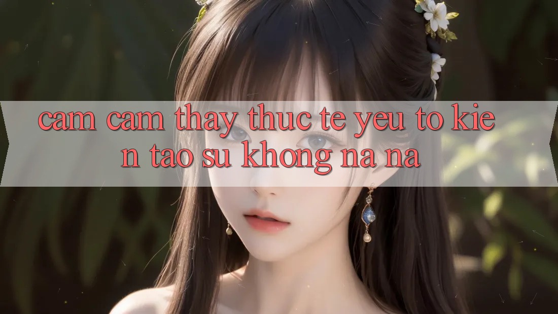 Cảm cảm thấy Thực Tế: Yếu Tố Kiến tạo Sự Không na ná