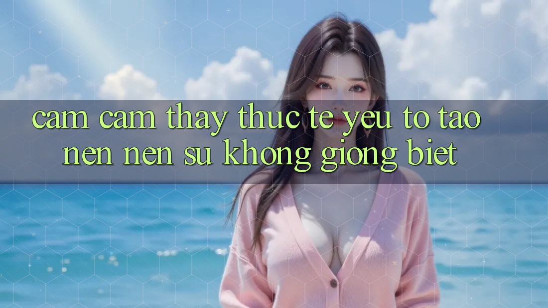 Cảm cảm thấy Thực Tế: Yếu Tố Tạo nên Nên Sự Không giống Biệt