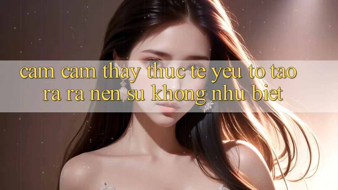 Cảm cảm thấy Thực Tế: Yếu Tố Tạo ra ra Nên Sự Không như Biệt