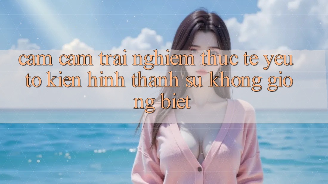 Cảm cảm trải nghiệm Thực Tế: Yếu Tố Kiến hình thành Sự Không giống Biệt Cảm cảm trải nghiệm Thực Tế: Yếu Tố Kiến hình thành Sự Không giống Biệt