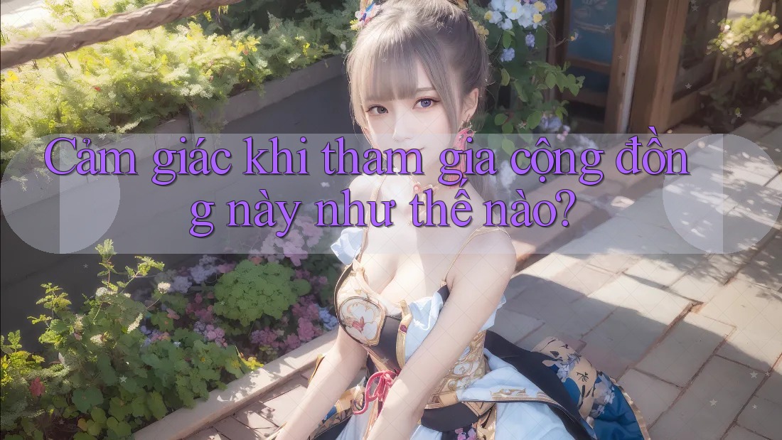 Cảm giác khi tham gia cộng đồng này như thế nào?