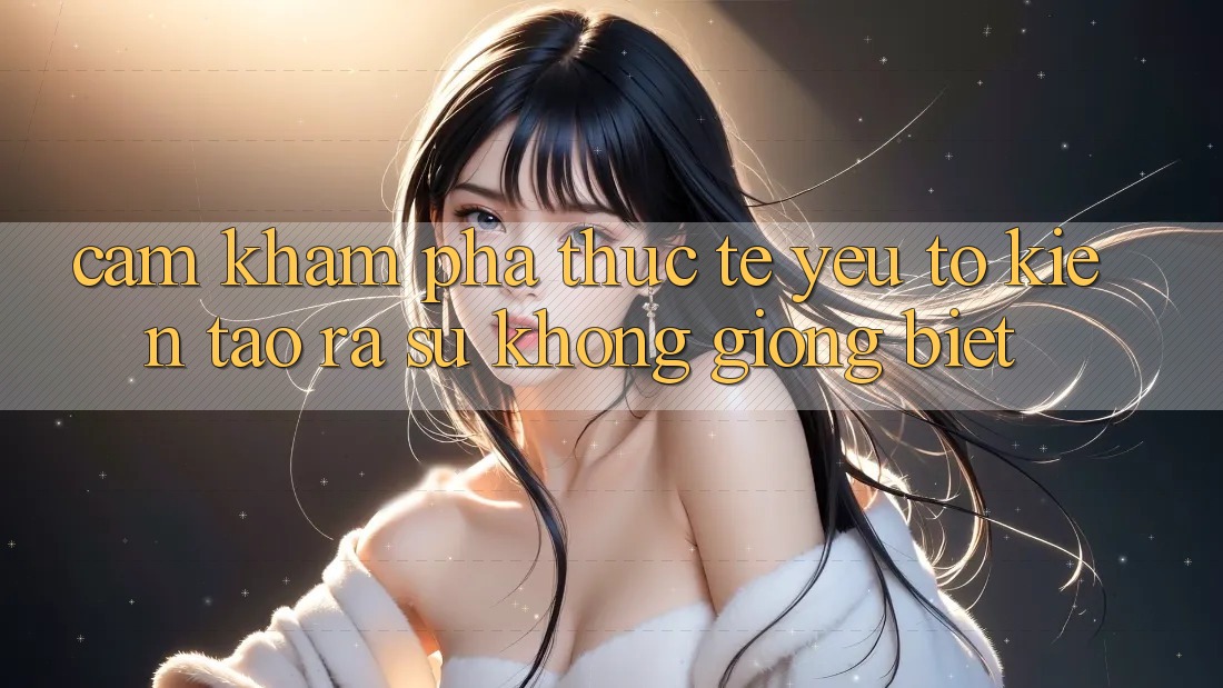 Cảm khám phá Thực Tế: Yếu Tố Kiến tạo ra Sự Không giống Biệt Cảm khám phá Thực Tế: Yếu Tố Kiến tạo ra Sự Không giống Biệt