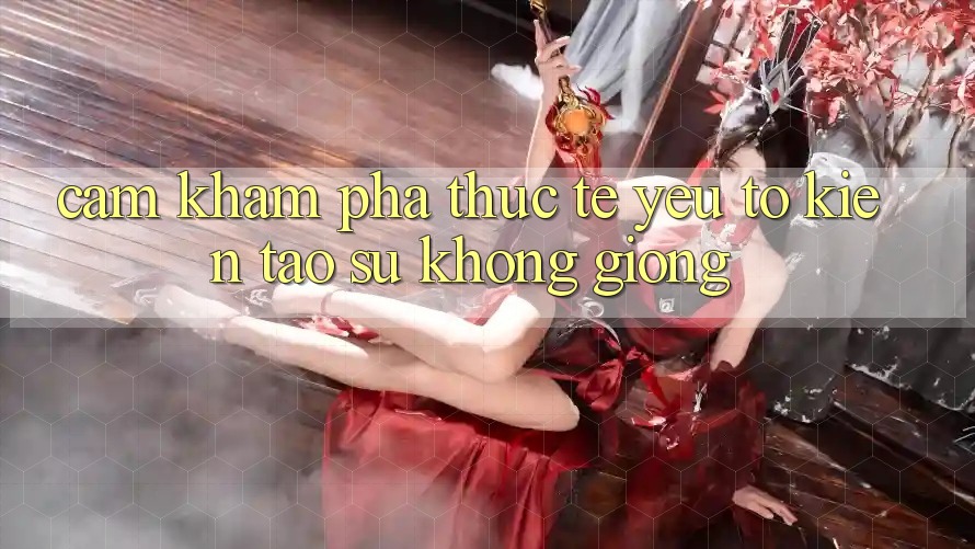 Cảm khám phá Thực Tế: Yếu Tố Kiến tạo Sự Không giống