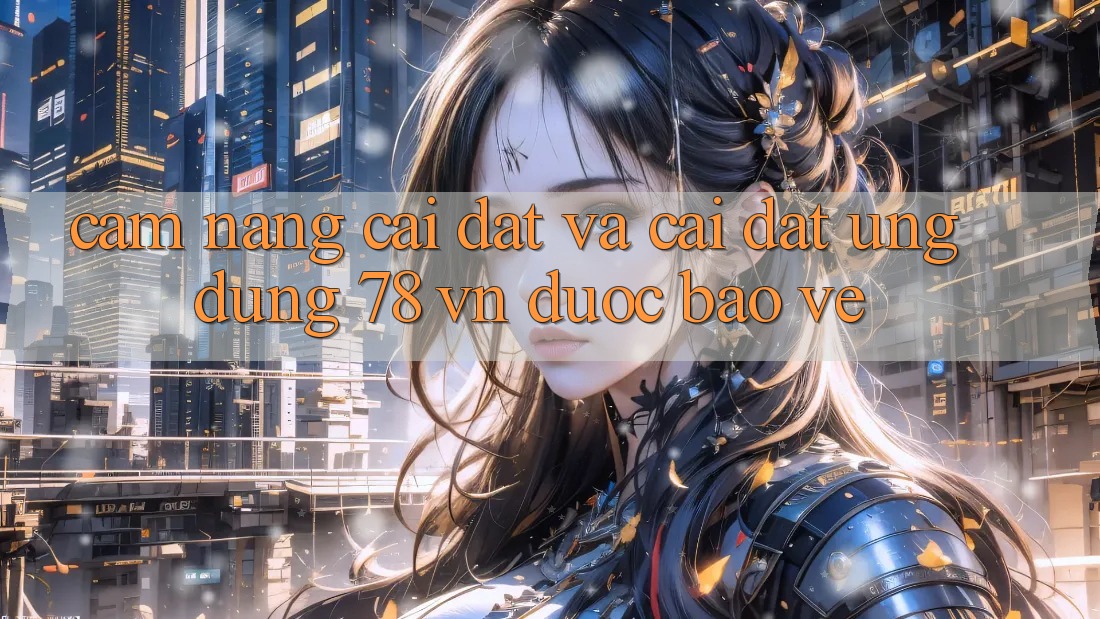Cẩm nang Cài đặt Và Cài Đặt Ứng Dụng 78 vn Được bảo vệ