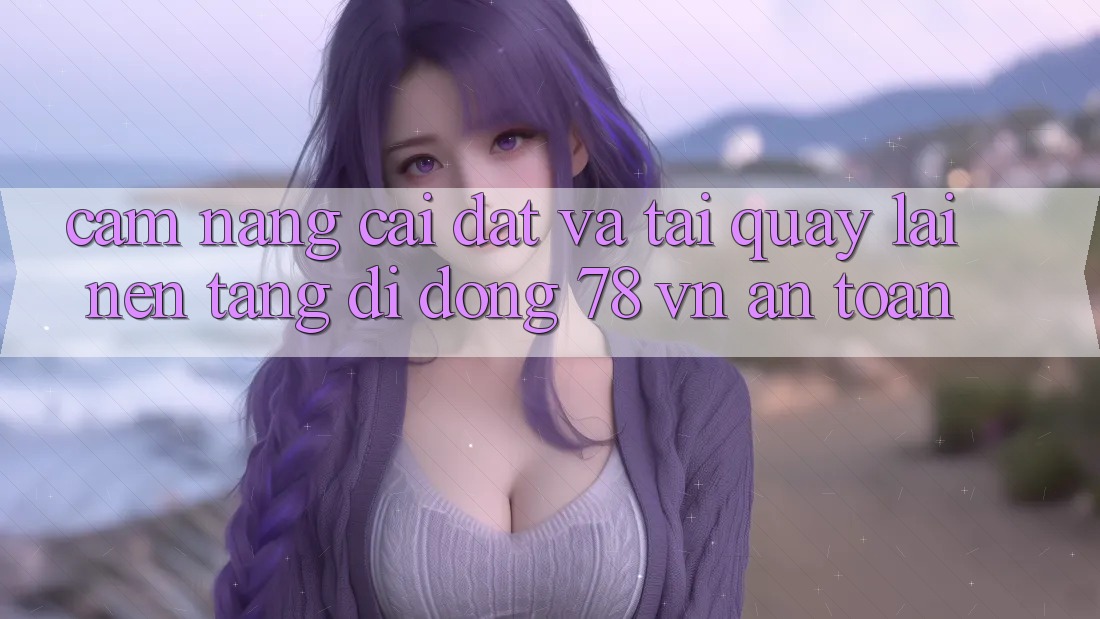 Cẩm nang Cài đặt Và Tải quay lại Nền tảng di động 78 vn An Toàn