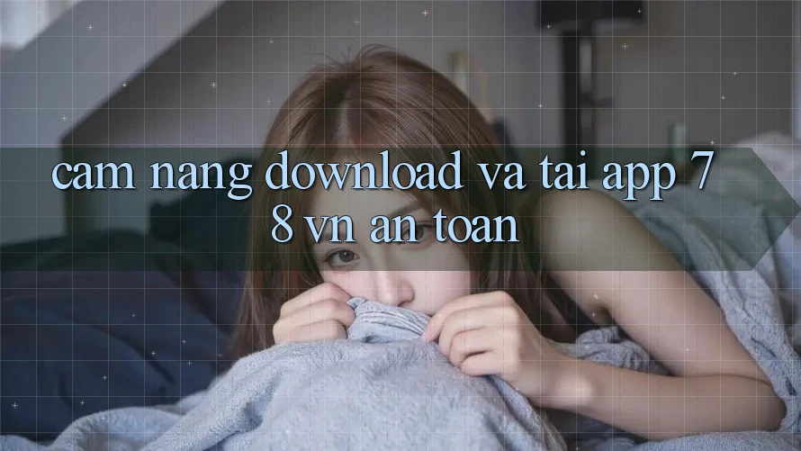 Cẩm nang Download Và Tải App 78 vn An Toàn Cẩm nang Download Và Tải App 78 vn An Toàn