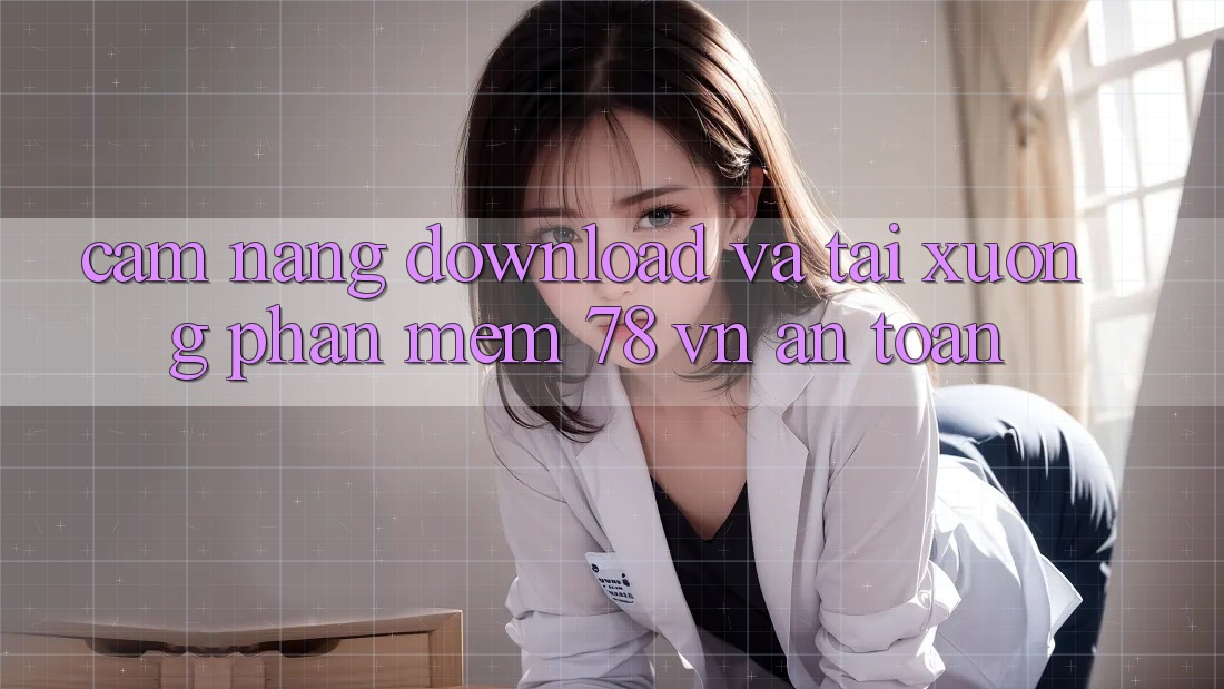 Cẩm nang Download Và Tải xuống Phần mềm 78 vn An Toàn Cẩm nang Download Và Tải xuống Phần mềm 78 vn An Toàn