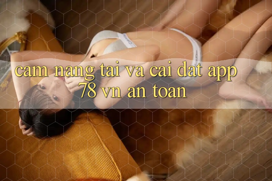 Cẩm nang Tải Và Cài Đặt App 78 vn An Toàn
