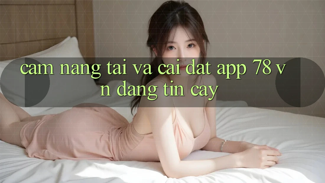 Cẩm nang Tải Và Cài Đặt App 78 vn Đáng tin cậy Cẩm nang Tải Và Cài Đặt App 78 vn Đáng tin cậy