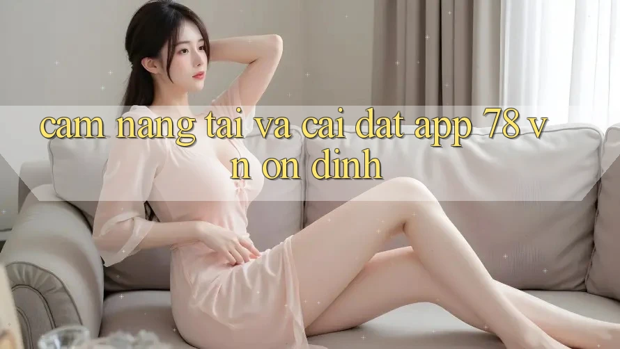 Cẩm nang Tải Và Cài đặt App 78 vn Ổn định