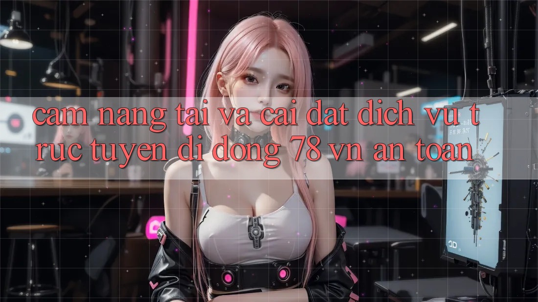 Cẩm nang Tải Và Cài Đặt Dịch vụ trực tuyến di động 78 vn An Toàn Cẩm nang Tải Và Cài Đặt Dịch vụ trực tuyến di động 78 vn An Toàn