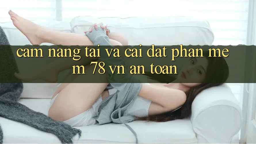 Cẩm nang Tải Và Cài Đặt Phần mềm 78 vn An Toàn