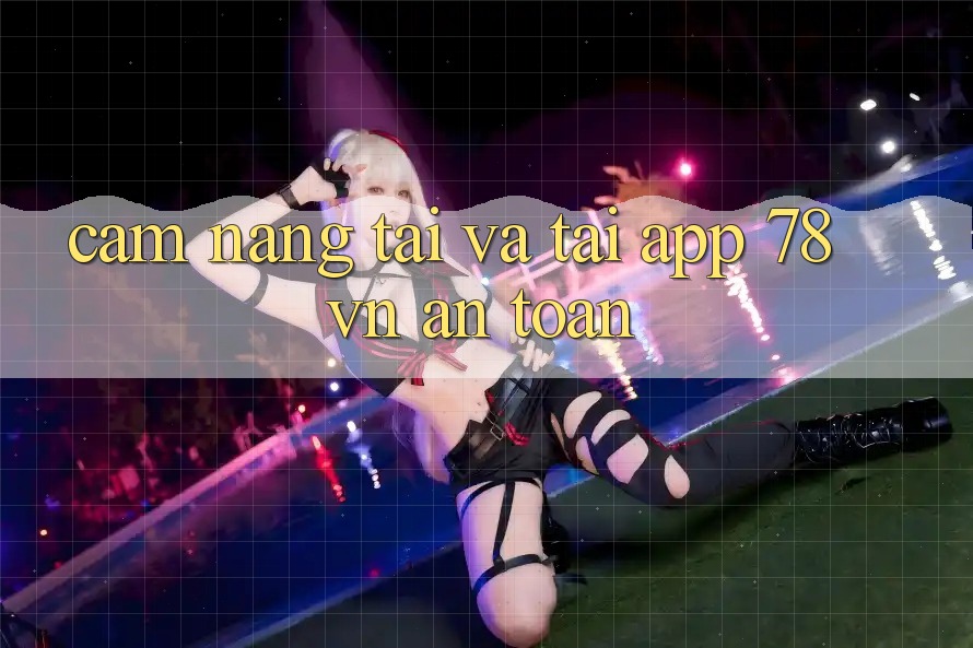 Cẩm nang Tải Và Tải App 78 vn An Toàn