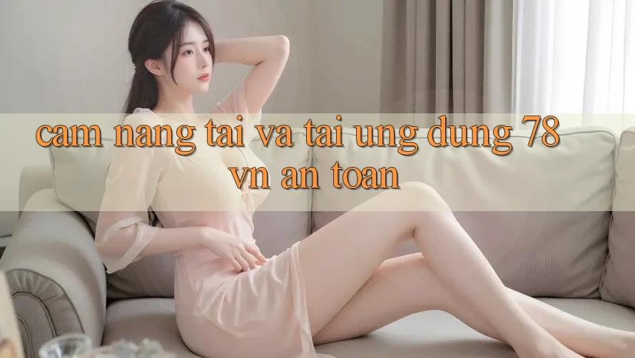 Cẩm nang Tải Và Tải Ứng Dụng 78 vn An Toàn