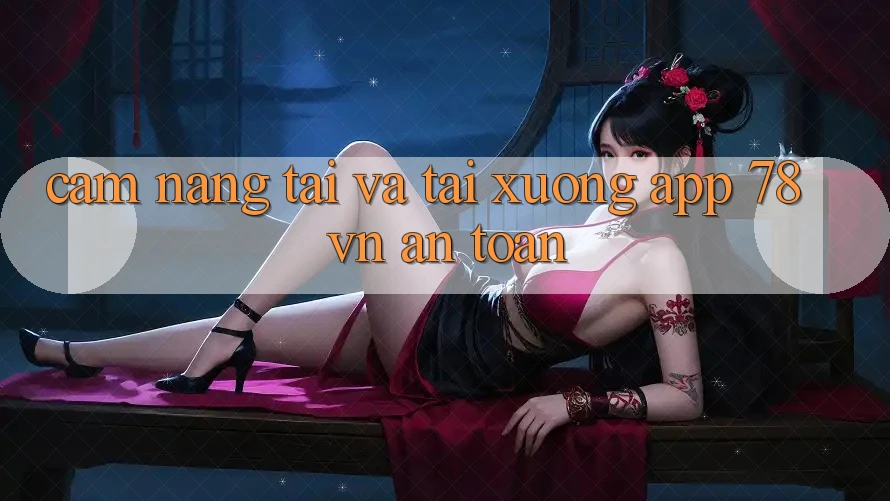 Cẩm nang Tải Và Tải xuống App 78 vn An Toàn