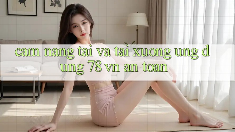 Cẩm nang Tải Và Tải xuống Ứng Dụng 78 vn An Toàn