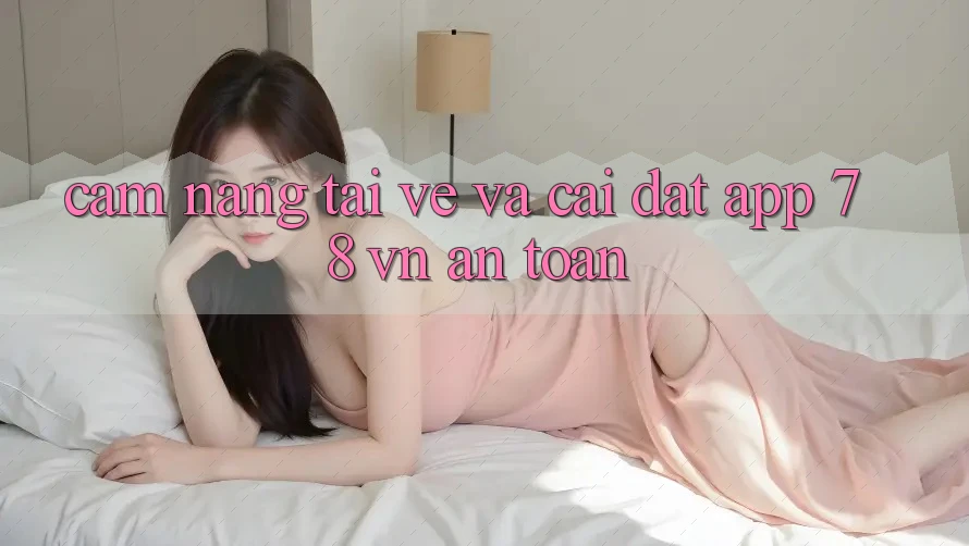 Cẩm nang Tải về Và Cài Đặt App 78 vn An Toàn