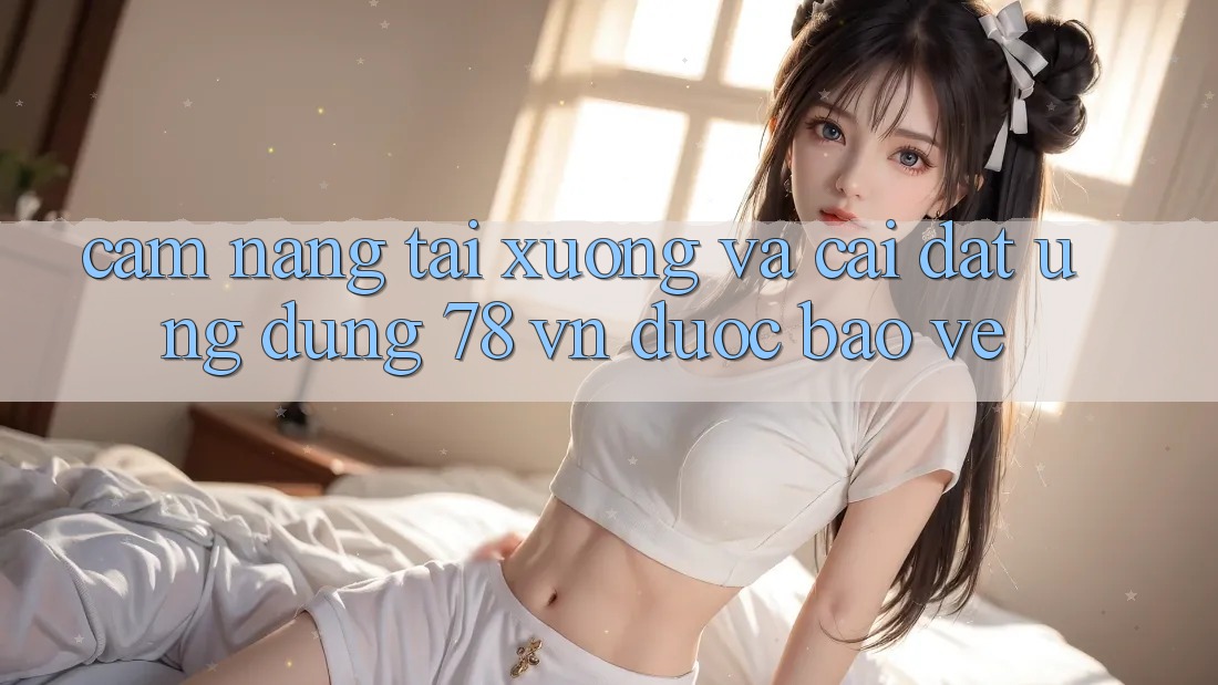 Cẩm nang Tải xuống Và Cài Đặt Ứng Dụng 78 vn Được bảo vệ Cẩm nang Tải xuống Và Cài Đặt Ứng Dụng 78 vn Được bảo vệ