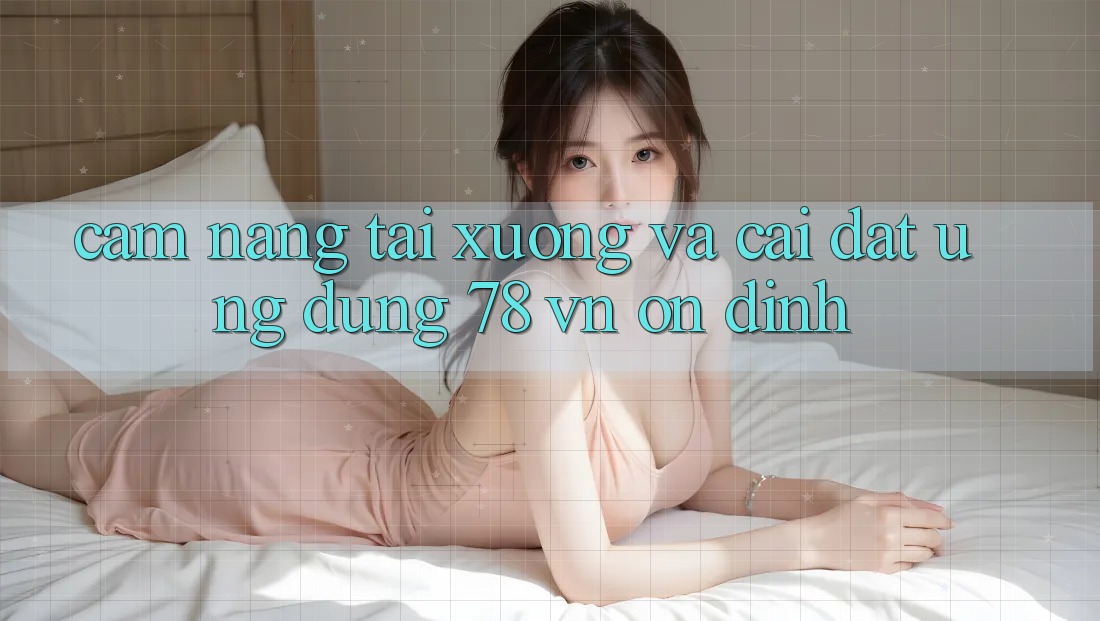 Cẩm nang Tải xuống Và Cài Đặt Ứng Dụng 78 vn Ổn định