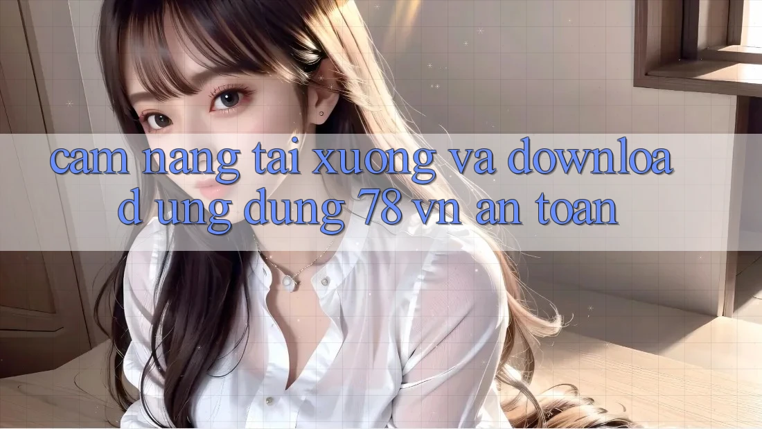 Cẩm nang Tải xuống Và Download Ứng Dụng 78 vn An toàn
