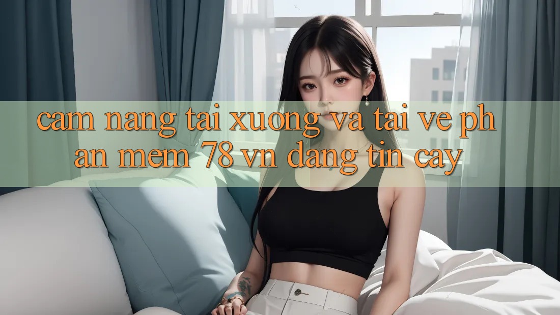 Cẩm nang Tải xuống Và Tải về Phần mềm 78 vn Đáng tin cậy