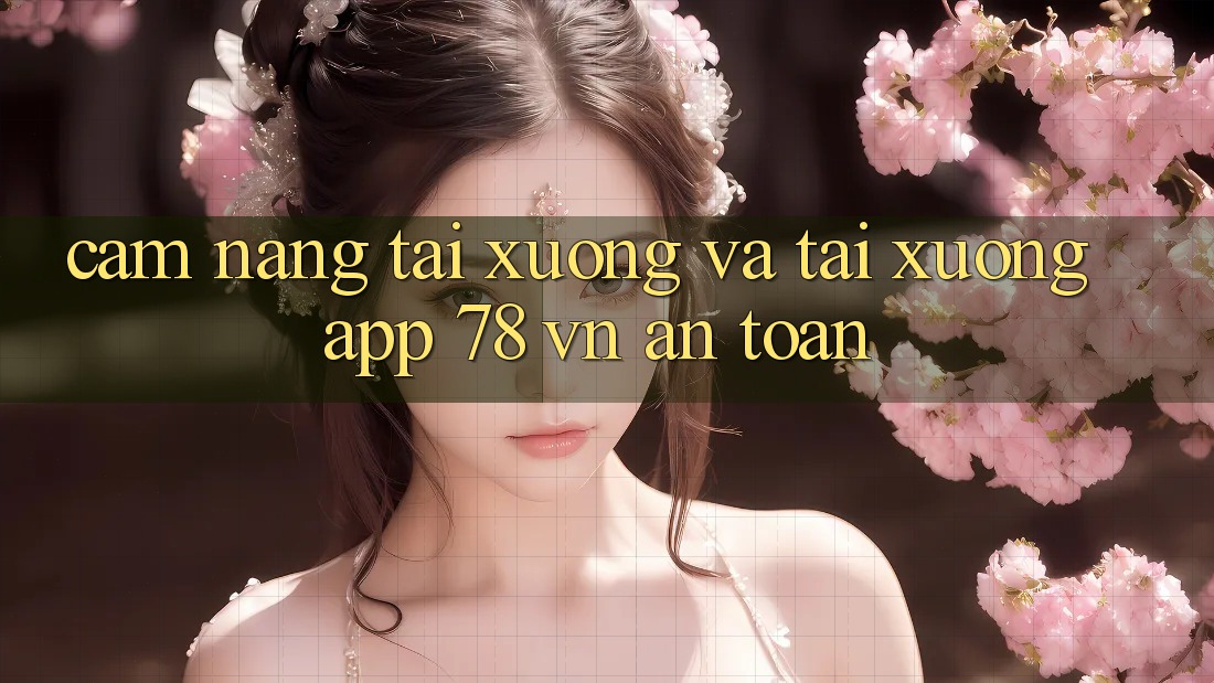 Cẩm nang Tải xuống Và Tải xuống App 78 vn An Toàn