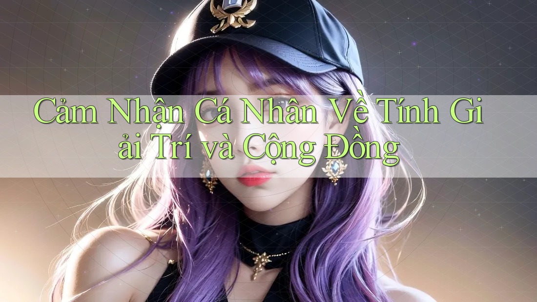 Cảm Nhận Cá Nhân Về Tính Giải Trí và Cộng Đồng Cảm Nhận Cá Nhân Về Tính Giải Trí và Cộng Đồng