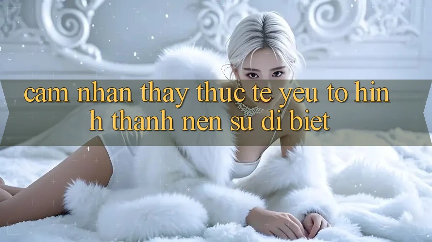 Cảm nhận thấy Thực Tế: Yếu Tố Hình thành Nên Sự Dị biệt